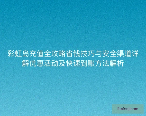 彩虹岛充值全攻略省钱技巧与安全渠道详解优惠活动及快速到账方法解析
