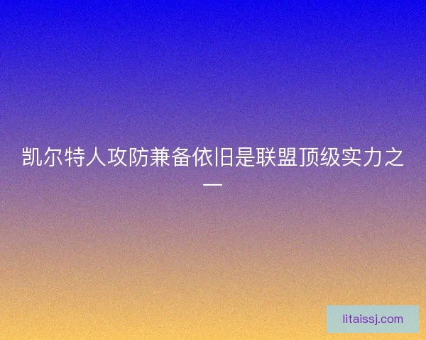 凯尔特人攻防兼备依旧是联盟顶级实力之一 凯尔特人攻防兼备依旧是联盟顶级实力之一