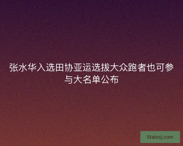 张水华入选田协亚运选拔大众跑者也可参与大名单公布 张水华入选田协亚运选拔大众跑者也可参与大名单公布