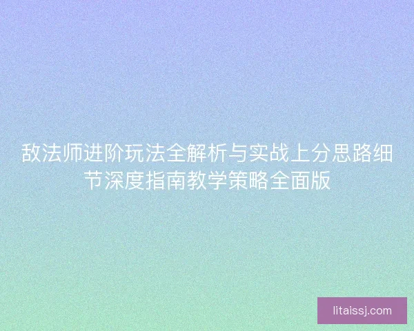 敌法师进阶玩法全解析与实战上分思路细节深度指南教学策略全面版 敌法师进阶玩法全解析与实战上分思路细节深度指南教学策略全面版
