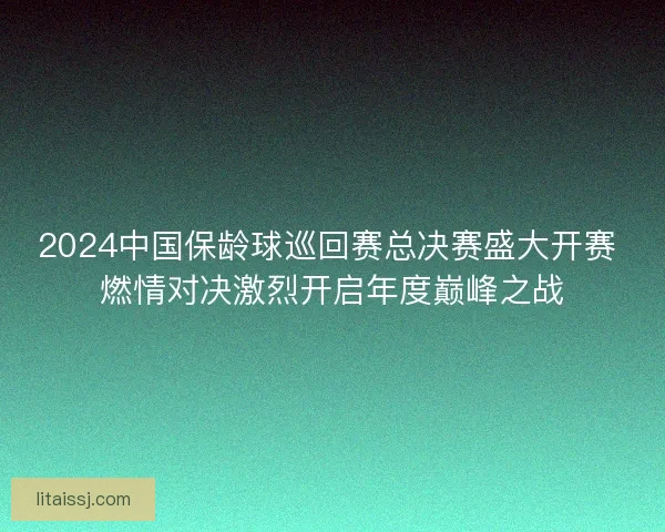 2024中国保龄球巡回赛总决赛盛大开赛 燃情对决激烈开启年度巅峰之战 2024中国保龄球巡回赛总决赛盛大开赛 燃情对决激烈开启年度巅峰之战